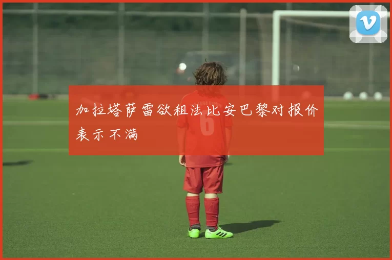 加拉塔萨雷欲租法比安巴黎对报价表示不满