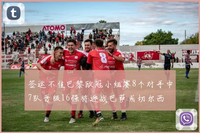 签运不佳巴黎欧冠小组赛8个对手中7队晋级16强将迎战巴萨或切尔西