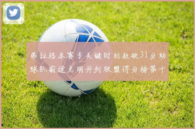 弗拉格本赛季关键时刻狂砍31分助球队前途光明并列联盟得分榜第十