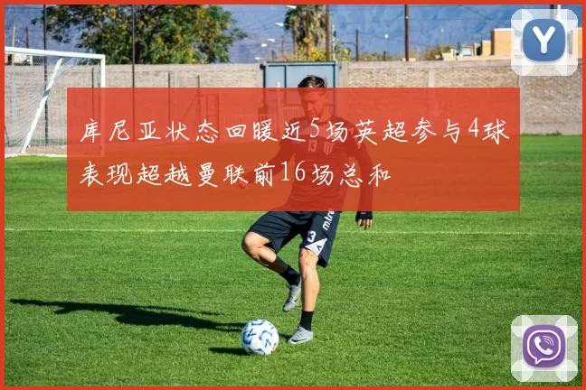 库尼亚状态回暖近5场英超参与4球表现超越曼联前16场总和