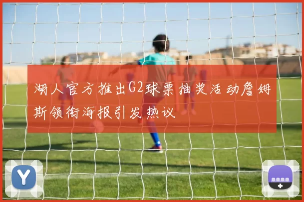 湖人官方推出G2球票抽奖活动詹姆斯领衔海报引发热议