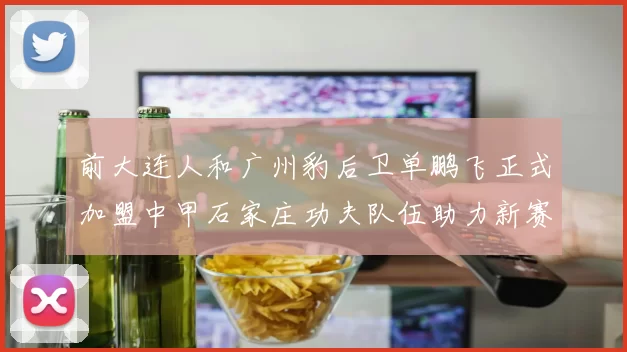 前大连人和广州豹后卫单鹏飞正式加盟中甲石家庄功夫队伍助力新赛季