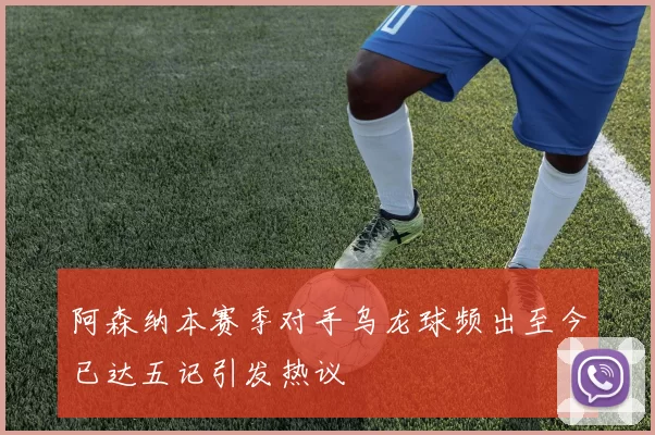 阿森纳本赛季对手乌龙球频出至今已达五记引发热议