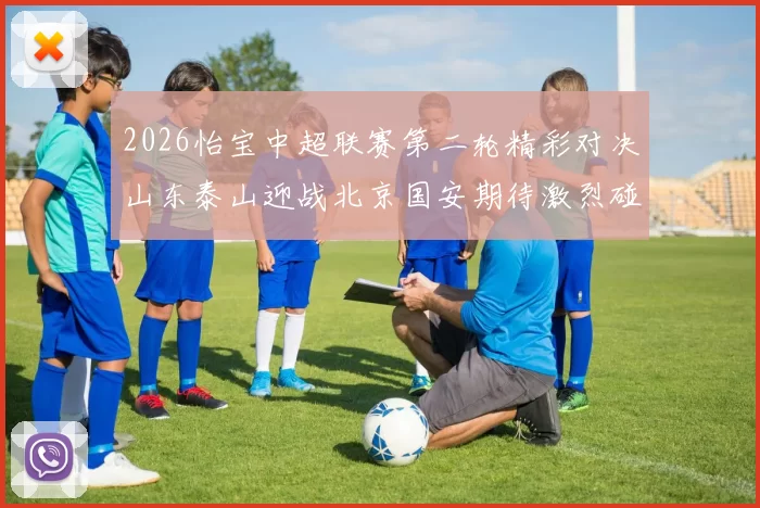 2026怡宝中超联赛第二轮精彩对决山东泰山迎战北京国安期待激烈碰撞