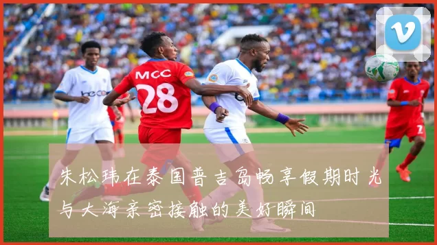 朱松玮在泰国普吉岛畅享假期时光与大海亲密接触的美好瞬间