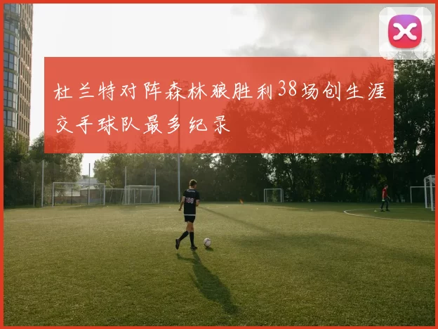 杜兰特对阵森林狼胜利38场创生涯交手球队最多纪录